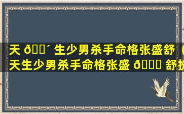 天 🐴 生少男杀手命格张盛舒（天生少男杀手命格张盛 🐟 舒扮演者）